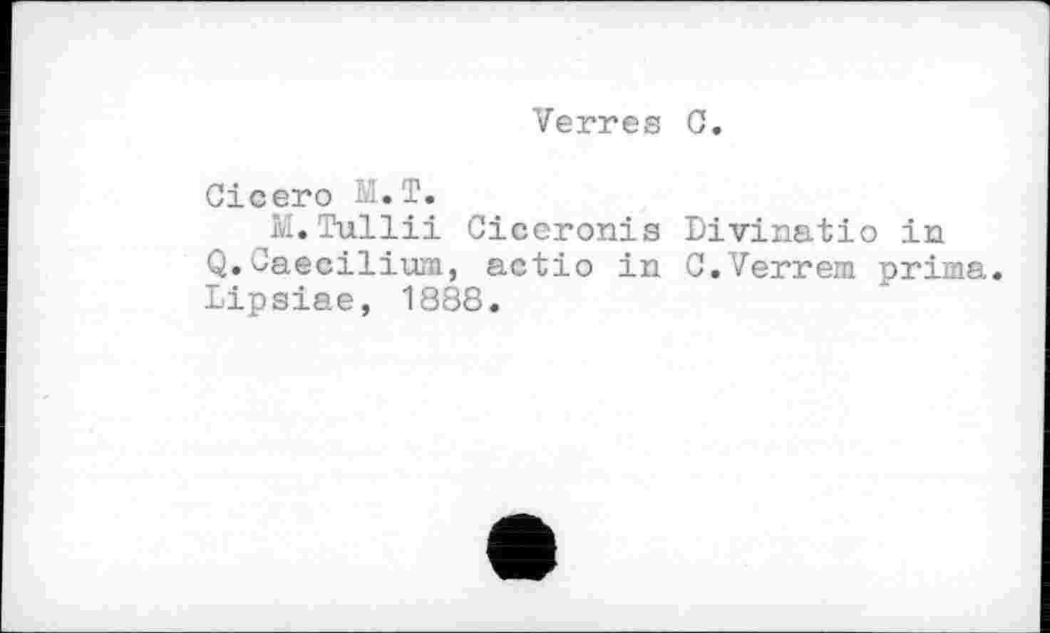 ﻿Verres G.
Cicero M.T.
M.Tullii Ciceronis Q.Gaecilium, actio in Lipsiae, 1888.
Divinatio in G.Verrem prima